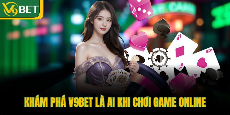 kham-pha-v9bet-la-ai-khi-choi-game-online
